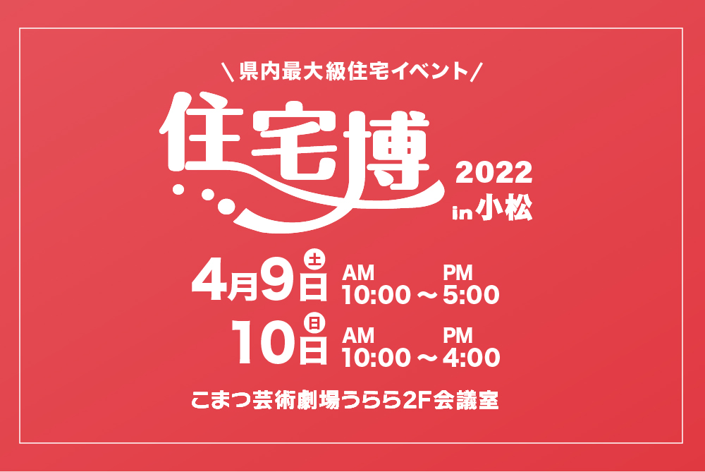 【入場無料】4/9(土)～1/10日(日)『住宅博2022in小松』を開催します（株式会社イング）